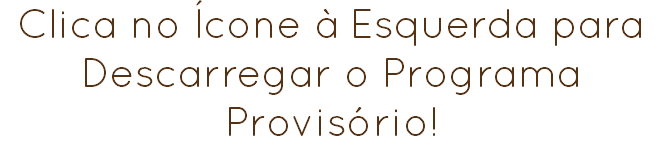 Clica no Ícone à Esquerda para Descarregar o Programa Provisório!