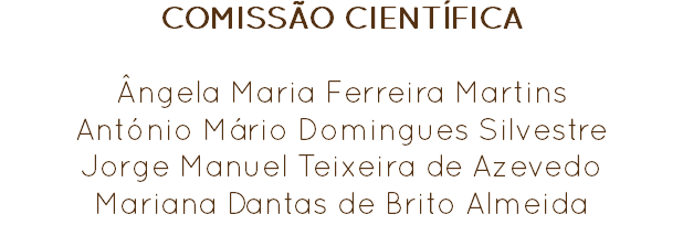 COMISSÃO CIENTÍFICA Ângela Maria Ferreira Martins
António Mário Domingues Silvestre Jorge Manuel Teixeira de Azevedo
Mariana Dantas de Brito Almeida